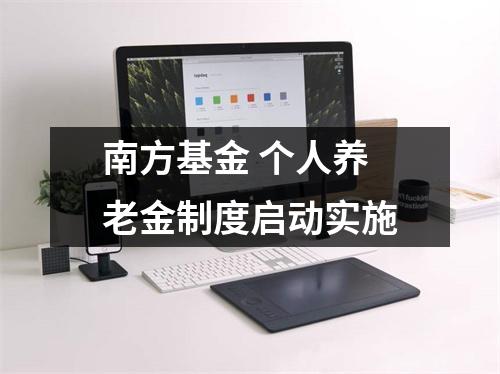 南方基金 个人养老金制度启动实施