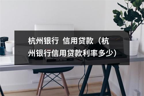 杭州银行 信用贷款(杭州银行信用贷款利率多少)