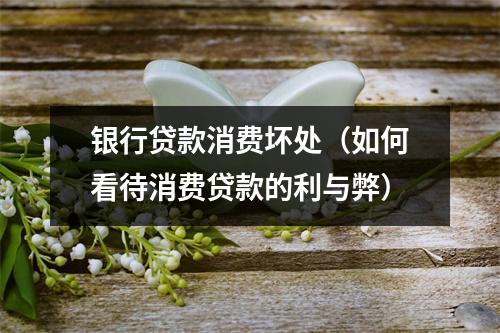 银行贷款消费坏处（如何看待消费贷款的利与弊）