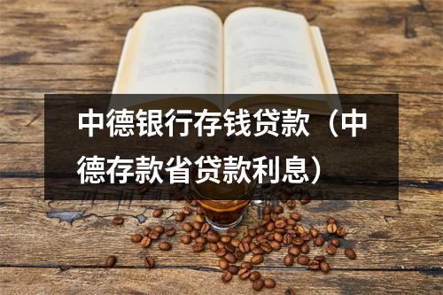 中德银行存钱贷款（中德存款省贷款利息）