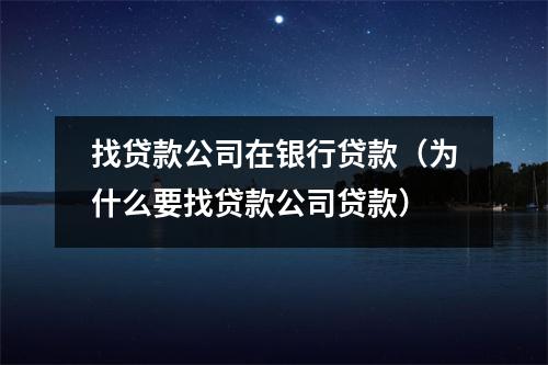 找贷款公司在银行贷款（为什么要找贷款公司贷款）