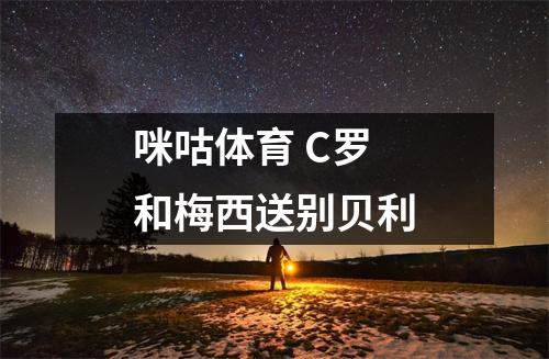 咪咕体育 C罗和梅西送别贝利