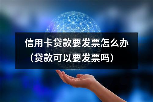 信用卡贷款要发票怎么办（贷款可以要发票吗）