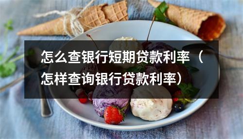 怎么查银行短期贷款利率（怎样查询银行贷款利率）