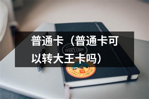 普通卡（普通卡可以转大王卡吗）