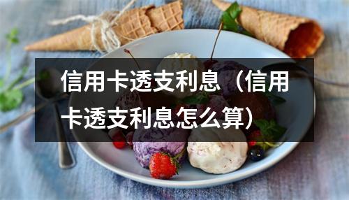 信用卡透支利息（信用卡透支利息怎么算）