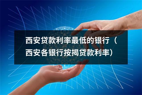 西安贷款利率最低的银行（西安各银行按揭贷款利率）