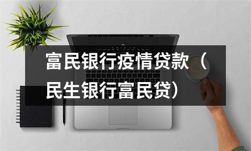 富民银行疫情贷款(民生银行富民贷)