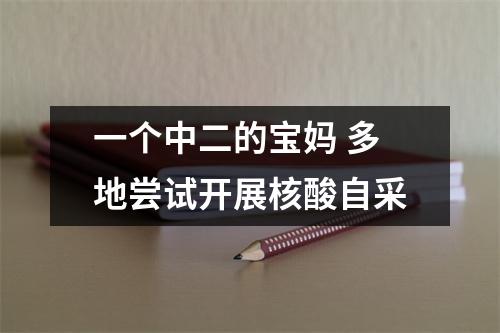 一个中二的宝妈 多地尝试开展核酸自采