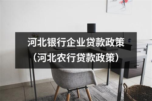 河北银行企业贷款政策（河北农行贷款政策）