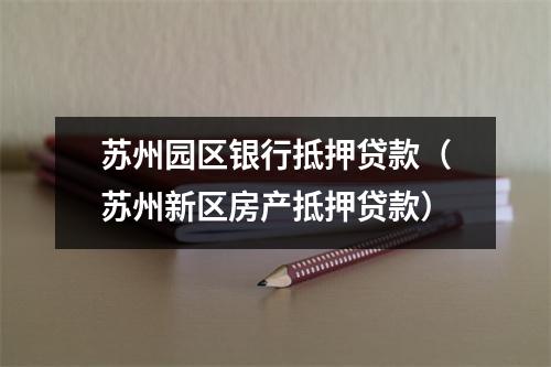 苏州园区银行抵押贷款(苏州新区房产抵押贷款)