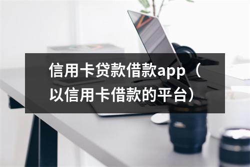 信用卡贷款借款app（以信用卡借款的平台）
