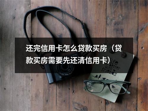 还完信用卡怎么贷款买房（贷款买房需要先还清信用卡）