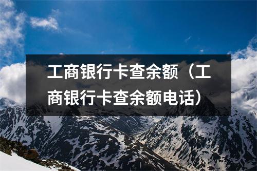 工商银行卡查余额（工商银行卡查余额电话）