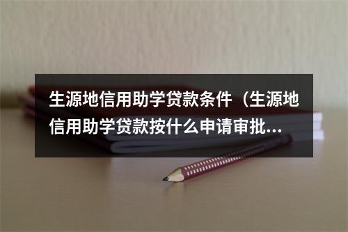 生源地信用助学贷款条件（生源地信用助学贷款按什么申请审批和发放）