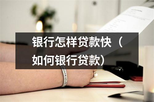 银行怎样贷款快(如何银行贷款)