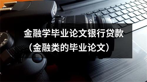 金融学毕业论文银行贷款（金融类的毕业论文）