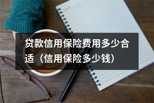贷款信用保险费用多少合适（信用保险多少钱）