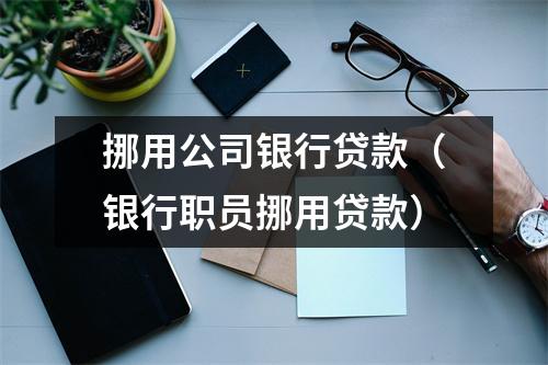 挪用公司银行贷款（银行职员挪用贷款）