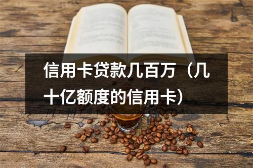 信用卡贷款几百万（几十亿额度的信用卡）