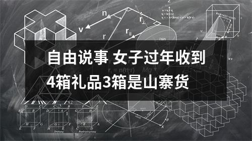 自由说事 女子过年收到4箱礼品3箱是山寨货
