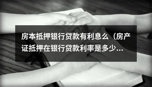 房本抵押银行贷款有利息么(房产证抵押在银行贷款利率是多少)