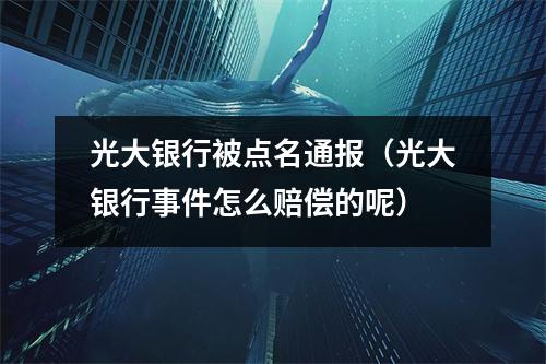 光大银行被点名通报（光大银行事件怎么赔偿的呢）