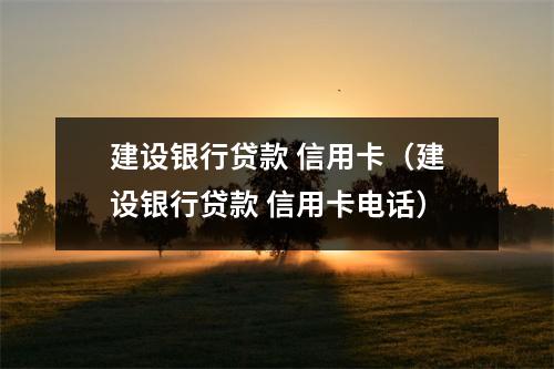 建设银行贷款 信用卡（建设银行贷款 信用卡电话）