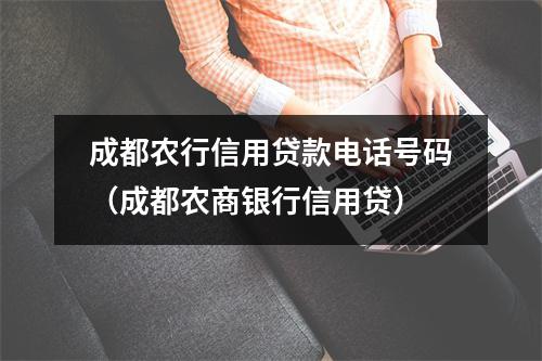 成都农行信用贷款电话号码（成都农商银行信用贷）