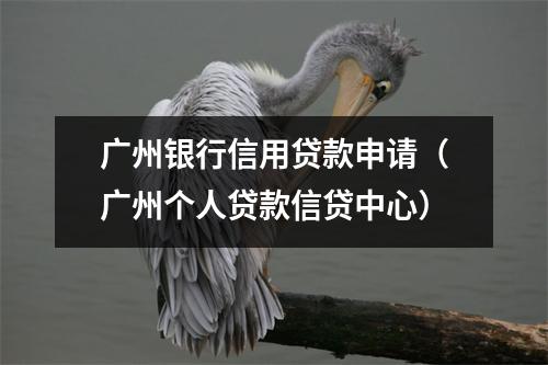 广州银行信用贷款申请（广州个人贷款信贷中心）