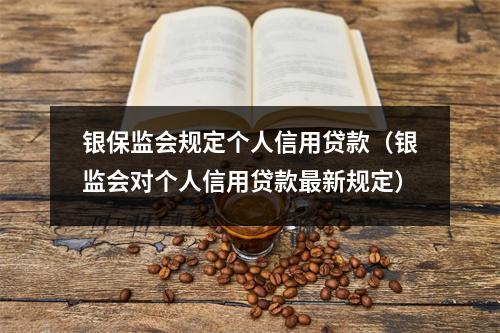 银保监会规定个人信用贷款（银监会对个人信用贷款最新规定）