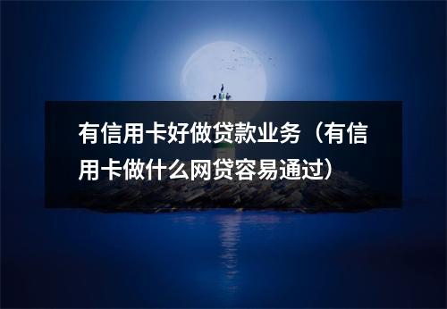 有信用卡好做贷款业务（有信用卡做什么网贷容易通过）