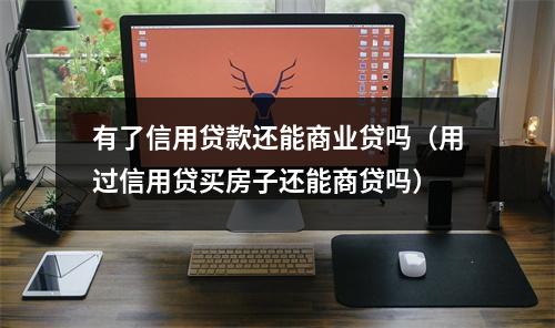 有了信用贷款还能商业贷吗（用过信用贷买房子还能商贷吗）