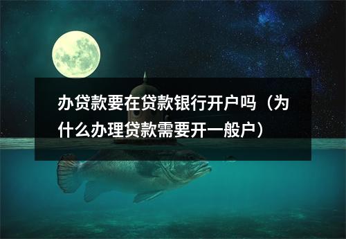 办贷款要在贷款银行开户吗（为什么办理贷款需要开一般户）