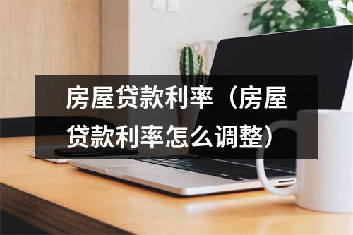 房屋贷款利率(房屋贷款利率怎么调整)