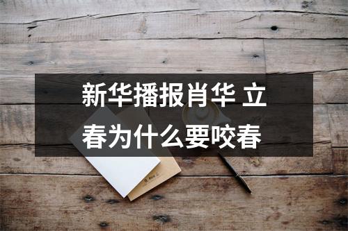 新华播报肖华 立春为什么要咬春