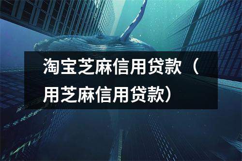 淘宝芝麻信用贷款（用芝麻信用贷款）