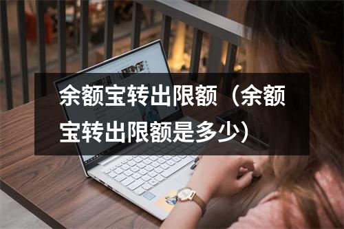 余额宝转出限额（余额宝转出限额是多少）