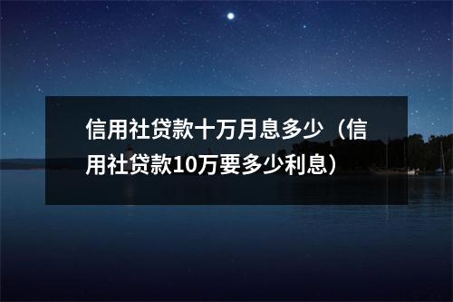 信用社贷款十万月息多少（信用社贷款10万要多少利息）
