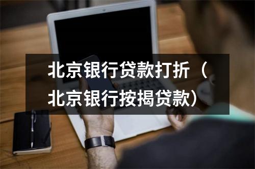 北京银行贷款打折（北京银行按揭贷款）