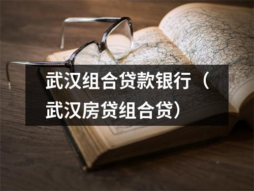 武汉组合贷款银行（武汉房贷组合贷）
