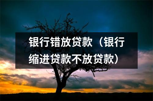 银行错放贷款（银行缩进贷款不放贷款）