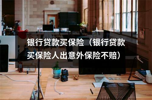 银行贷款买保险（银行贷款买保险人出意外保险不赔）