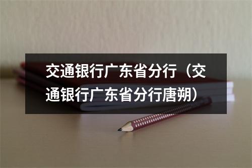 交通银行广东省分行（交通银行广东省分行唐朔）