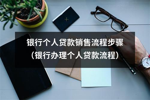 银行个人贷款销售流程步骤（银行办理个人贷款流程）
