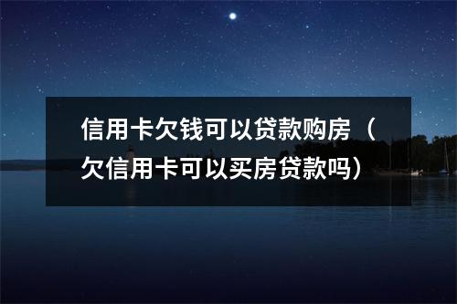 信用卡欠钱可以贷款购房（欠信用卡可以买房贷款吗）