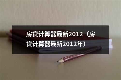 房贷计算器最新2012（房贷计算器最新2012年）