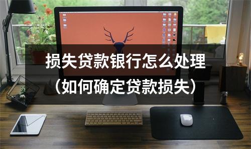 损失贷款银行怎么处理（如何确定贷款损失）