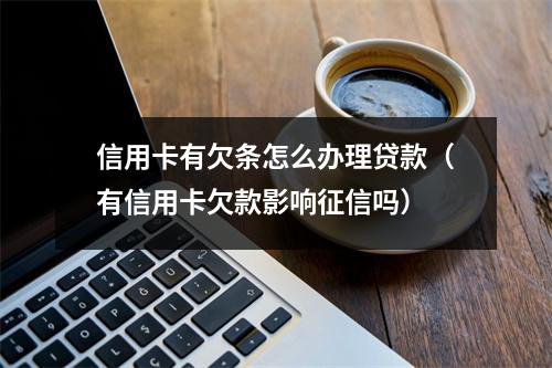 信用卡有欠条怎么办理贷款（有信用卡欠款影响征信吗）