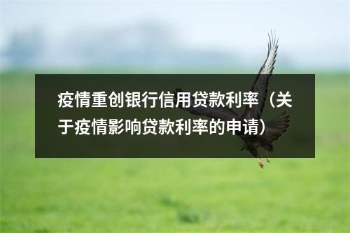 疫情重创银行信用贷款利率（关于疫情影响贷款利率的申请）